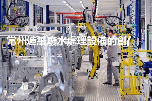 常州造紙廢水處理設備的創(chuàng)新技術(shù)，你明白多少？